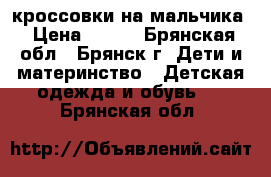 кроссовки на мальчика › Цена ­ 300 - Брянская обл., Брянск г. Дети и материнство » Детская одежда и обувь   . Брянская обл.